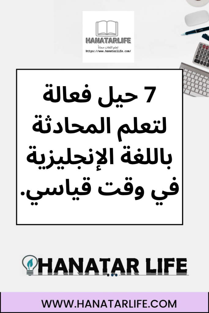 7 حيل فعالة لتعلم المحادثة باللغة الإنجليزية في وقت قياسي.