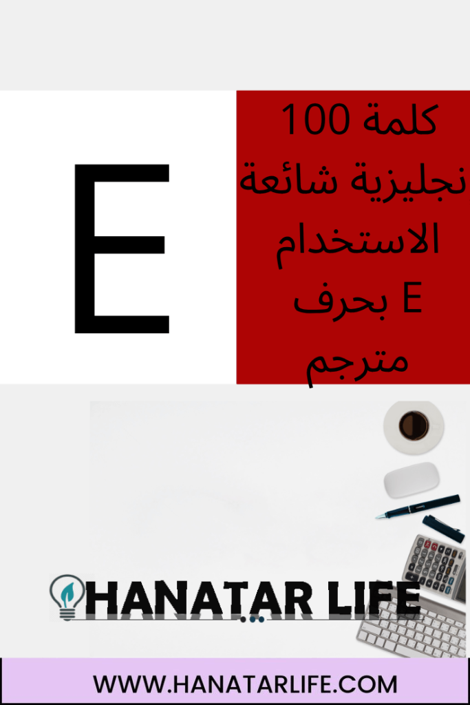 100 كلمة إنجليزية شائعة الاستخدام بحرف E مترجم